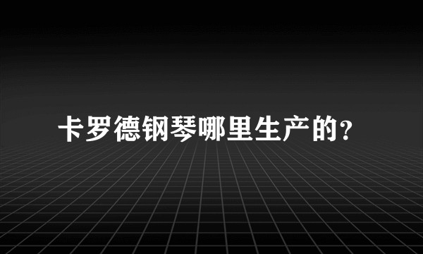 卡罗德钢琴哪里生产的?