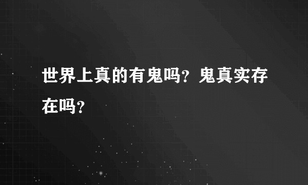 世界上真的有鬼吗？鬼真实存在吗？
