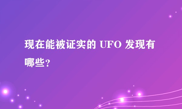 现在能被证实的 UFO 发现有哪些？