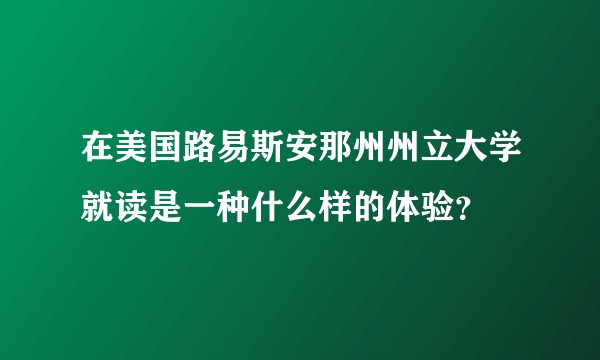 在美国路易斯安那州州立大学就读是一种什么样的体验？