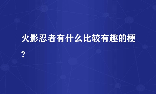 火影忍者有什么比较有趣的梗？