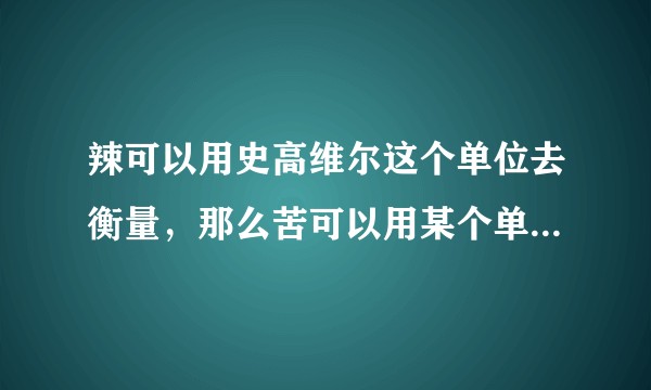辣可以用史高维尔这个单位去衡量，那么苦可以用某个单位去衡量吗？