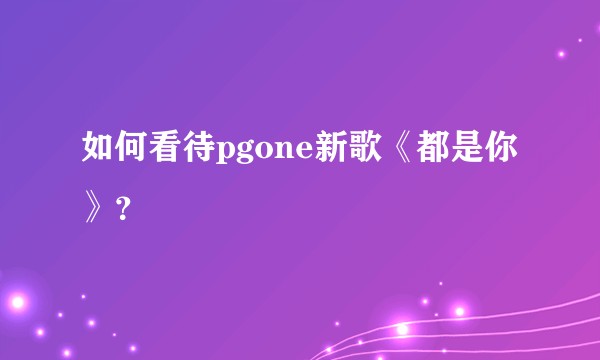 如何看待pgone新歌《都是你》？