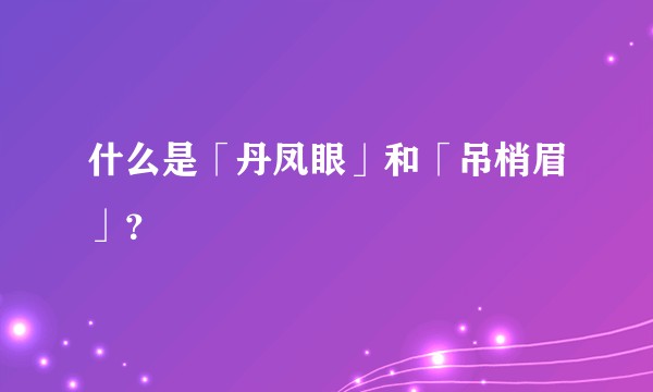 什么是「丹凤眼」和「吊梢眉」？