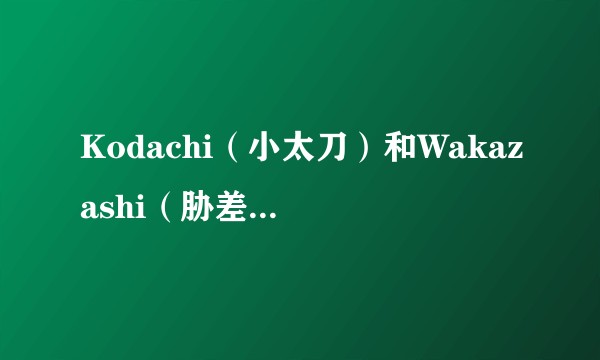 Kodachi（小太刀）和Wakazashi（胁差）以及tantou（短刀）到底有什么区别？