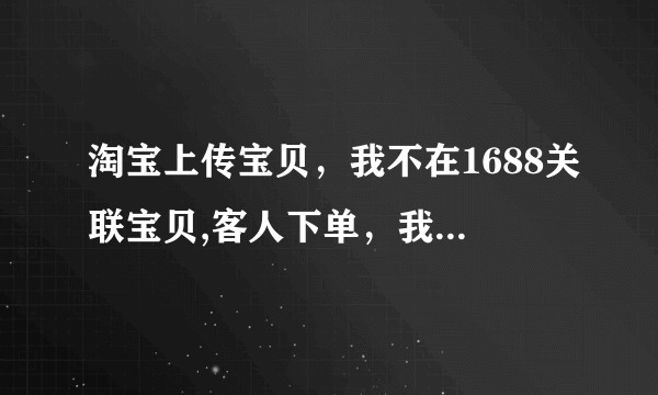 淘宝上传宝贝，我不在1688关联宝贝,客人下单，我在1688那里下单，复制运单号粘贴发送可以吗？