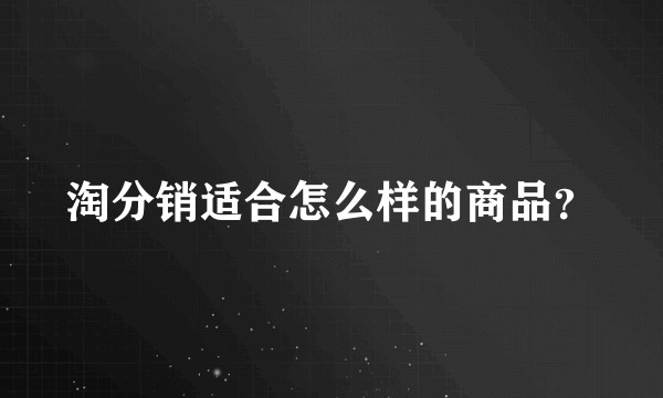 淘分销适合怎么样的商品？