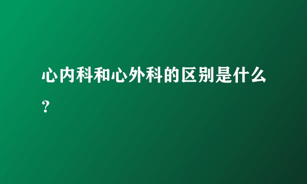 心内科和心外科的区别是什么？