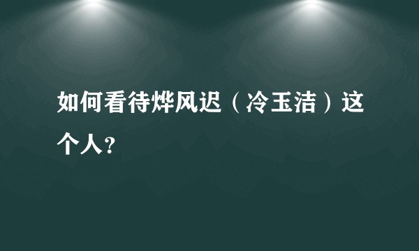 如何看待烨风迟（冷玉洁）这个人？