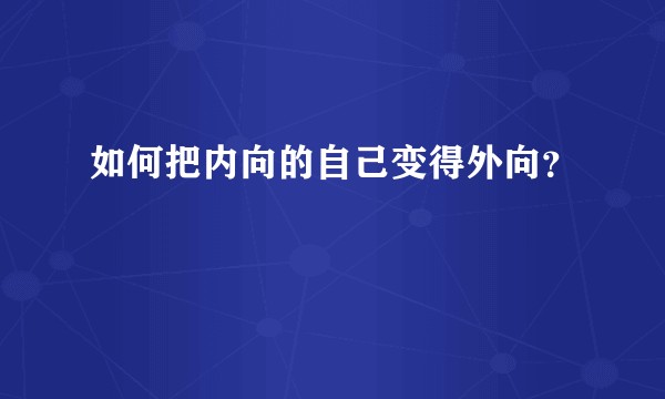 如何把内向的自己变得外向？