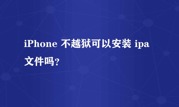 iPhone 不越狱可以安装 ipa 文件吗？