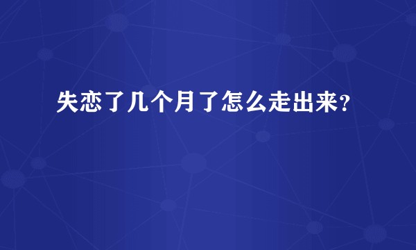 失恋了几个月了怎么走出来？