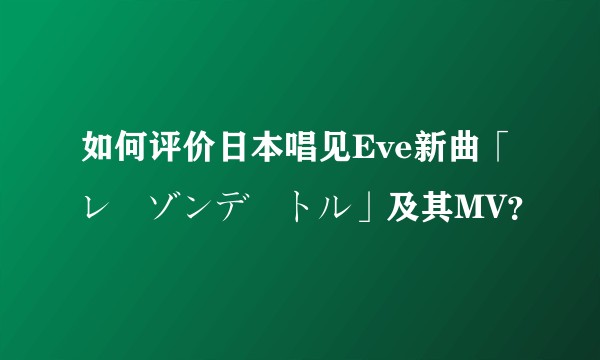 如何评价日本唱见Eve新曲「レーゾンデートル」及其MV？