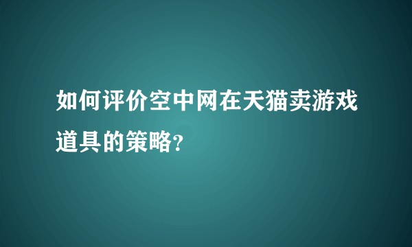 如何评价空中网在天猫卖游戏道具的策略？