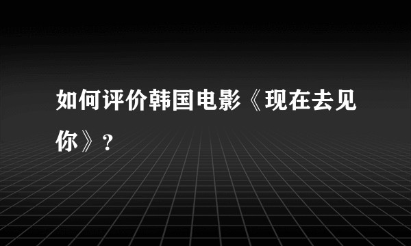 如何评价韩国电影《现在去见你》？