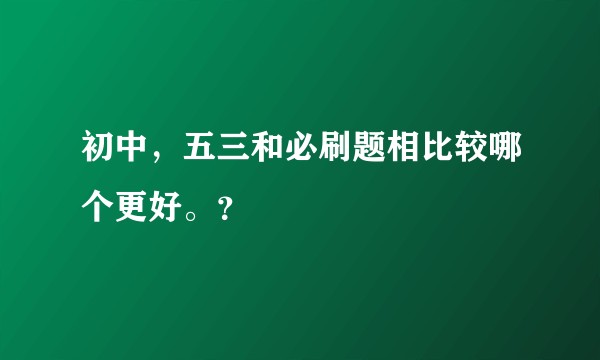 初中，五三和必刷题相比较哪个更好。？