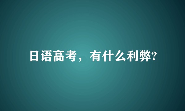 日语高考，有什么利弊?