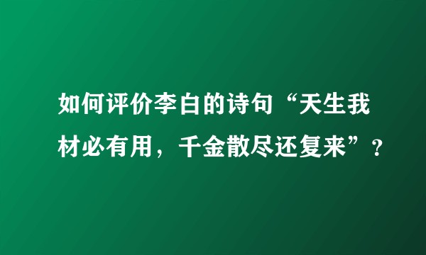 如何评价李白的诗句“天生我材必有用，千金散尽还复来”？