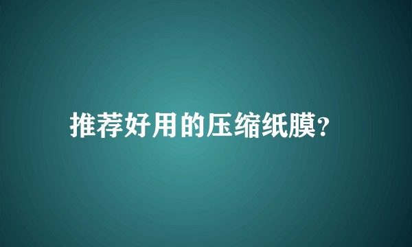 推荐好用的压缩纸膜？