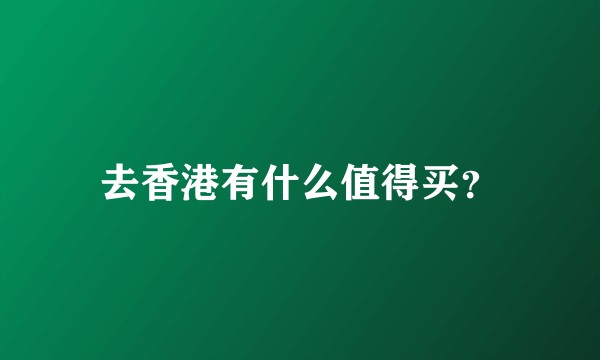 去香港有什么值得买？