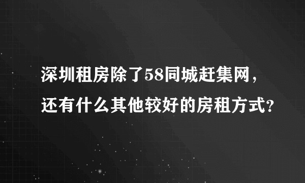 深圳租房除了58同城赶集网，还有什么其他较好的房租方式？