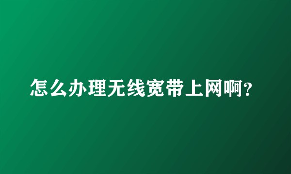 怎么办理无线宽带上网啊？