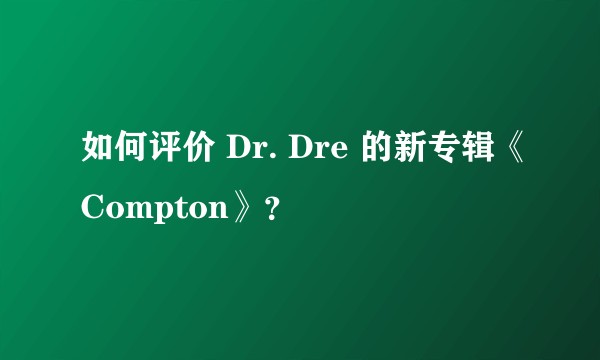 如何评价 Dr. Dre 的新专辑《Compton》?