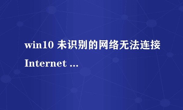 win10 未识别的网络无法连接Internet 该怎么办？