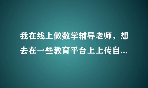 我在线上做数学辅导老师，想去在一些教育平台上上传自己的课程去挣钱，有推荐的吗?
