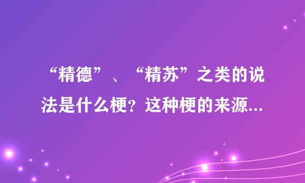 “精德”、“精苏”之类的说法是什么梗？这种梗的来源是什么？