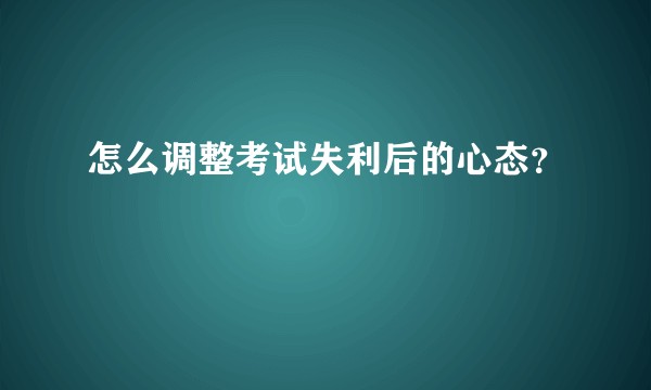 怎么调整考试失利后的心态？