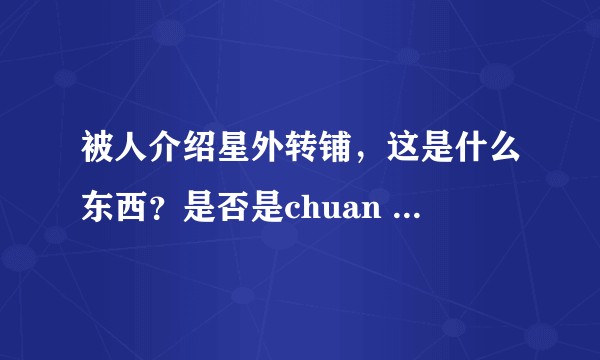 被人介绍星外转铺，这是什么东西？是否是chuan xiao？有熟悉的人介绍下吗？
