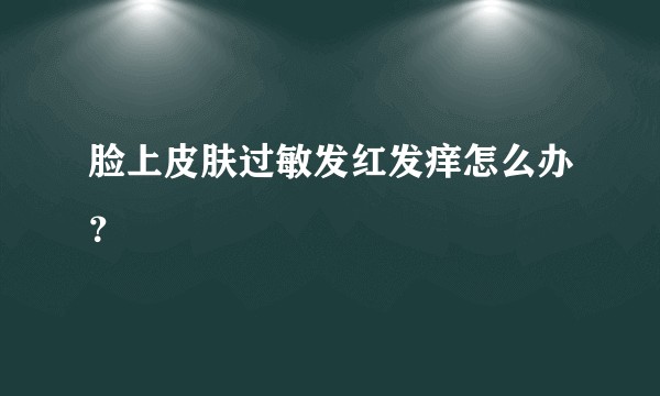 脸上皮肤过敏发红发痒怎么办？