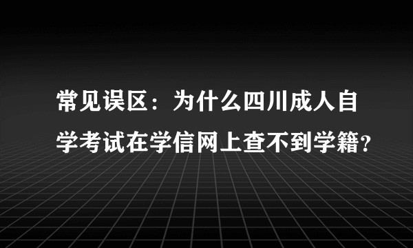 常见误区：为什么四川成人自学考试在学信网上查不到学籍？
