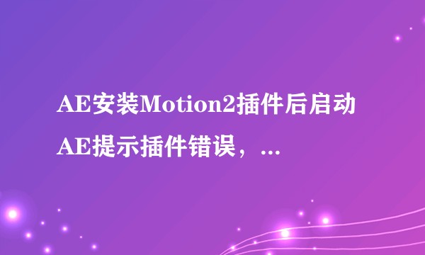 AE安装Motion2插件后启动AE提示插件错误，该怎么 解决？