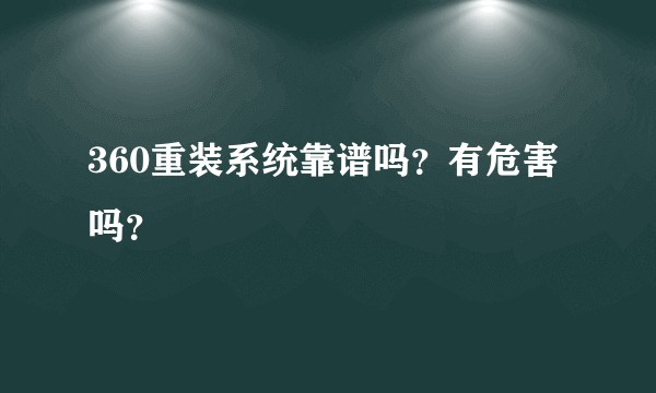 360重装系统靠谱吗？有危害吗？