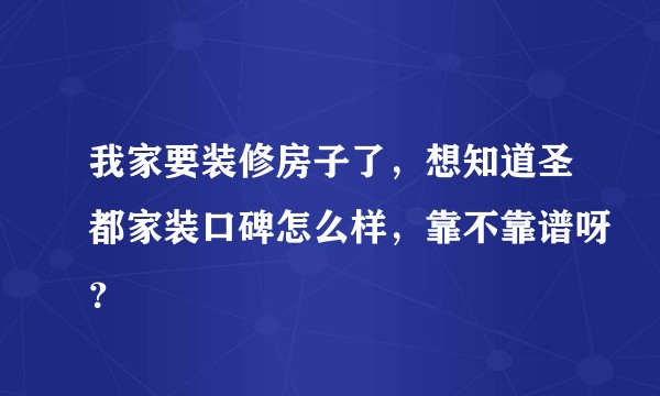 我家要装修房子了，想知道圣都家装口碑怎么样，靠不靠谱呀？