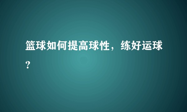 篮球如何提高球性，练好运球？