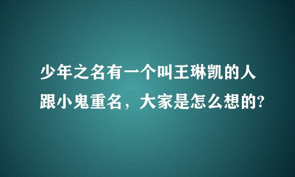 少年之名有一个叫王琳凯的人跟小鬼重名，大家是怎么想的?