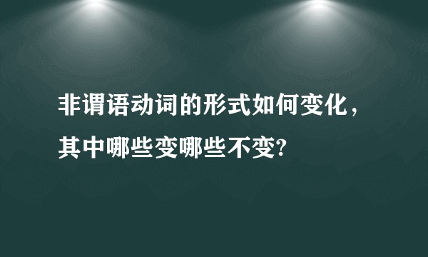 非谓语动词的形式如何变化，其中哪些变哪些不变?