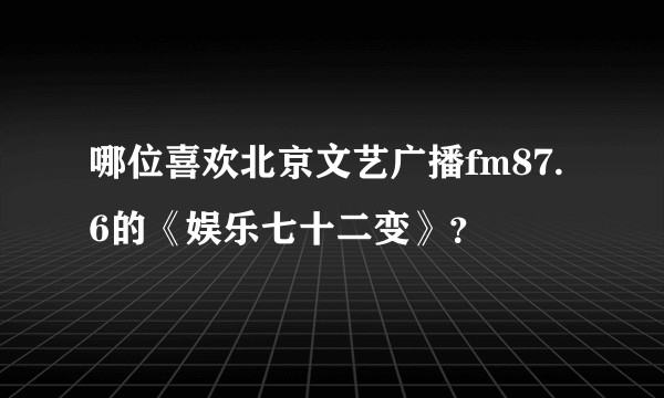 哪位喜欢北京文艺广播fm87.6的《娱乐七十二变》？