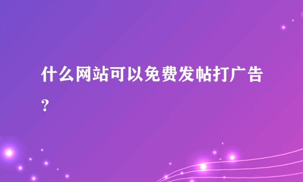 什么网站可以免费发帖打广告？