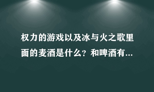 权力的游戏以及冰与火之歌里面的麦酒是什么?和啤酒有什么关系?