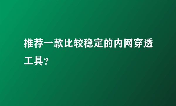 推荐一款比较稳定的内网穿透工具？