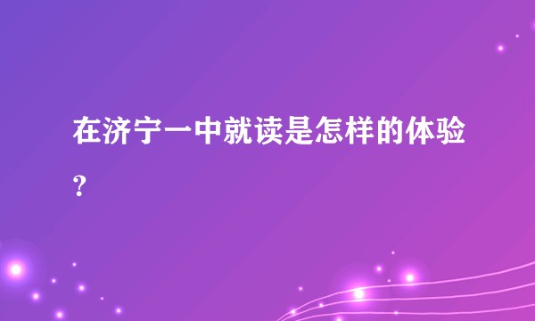 在济宁一中就读是怎样的体验？