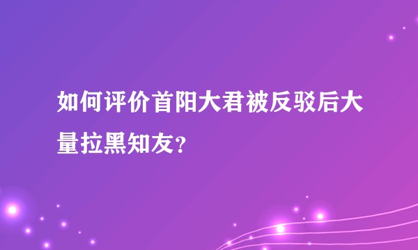 如何评价首阳大君被反驳后大量拉黑知友？