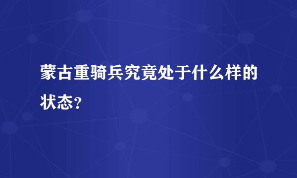 蒙古重骑兵究竟处于什么样的状态?