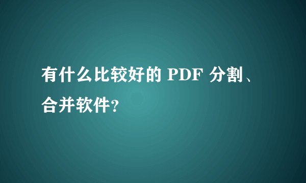 有什么比较好的 PDF 分割、合并软件？