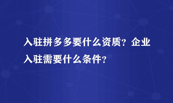 入驻拼多多要什么资质？企业入驻需要什么条件？