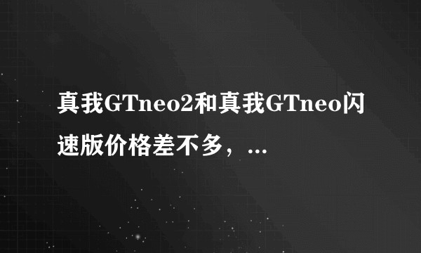 真我GTneo2和真我GTneo闪速版价格差不多，该如何抉择？